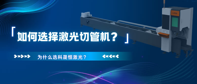 如何選擇激光切管機(jī)？為什么選科晟恒激光？